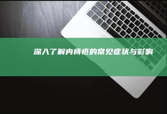 深入了解：内痔疮的常见症状与影响